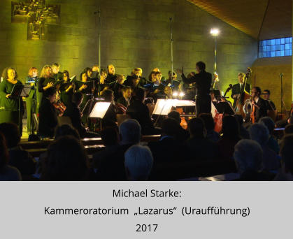 Michael Starke:  Kammeroratorium  „Lazarus“  (Uraufführung) 2017